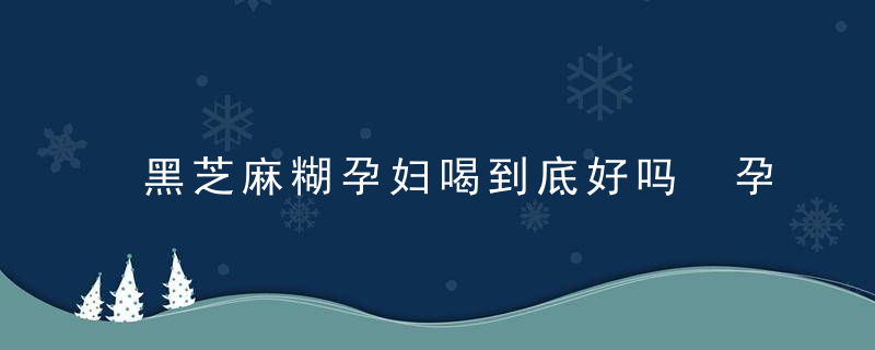 黑芝麻糊孕妇喝到底好吗 孕妇经常喝黑芝麻糊好吗